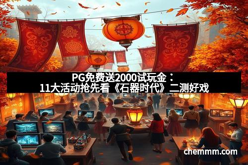 PG免费送2000试玩金：11大活动抢先看《石器时代》二测好戏