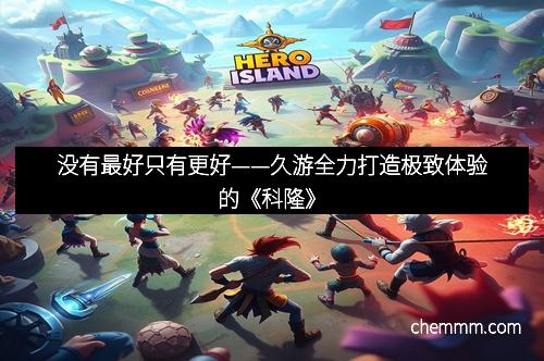 没有最好只有更好——久游全力打造极致体验的《科隆》