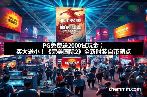 PG免费送2000试玩金：买大送小！《完美国际2》全新时装自带萌点