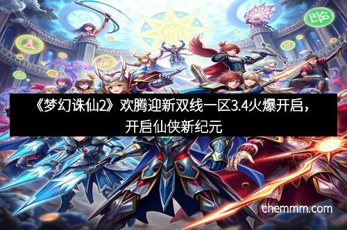 《梦幻诛仙2》欢腾迎新双线一区3.4火爆开启，开启仙侠新纪元