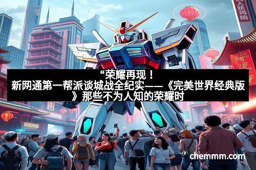 “荣耀再现！新网通第一帮派谈城战全纪实——《完美世界经典版》那些不为人知的荣耀时刻”